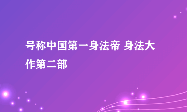 号称中国第一身法帝 身法大作第二部