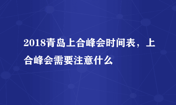 2018青岛上合峰会时间表，上合峰会需要注意什么