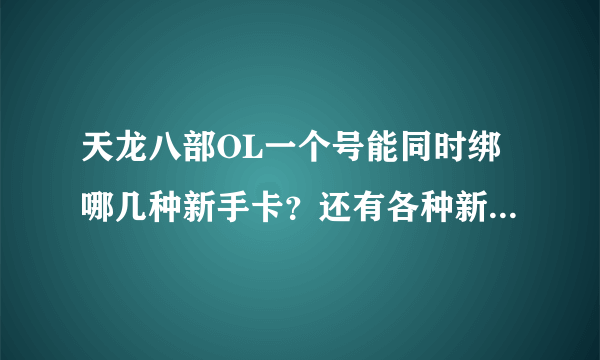 天龙八部OL一个号能同时绑哪几种新手卡？还有各种新手卡的奖励是什么？