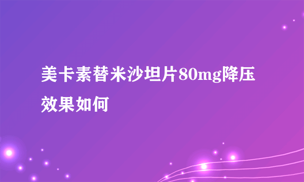 美卡素替米沙坦片80mg降压效果如何