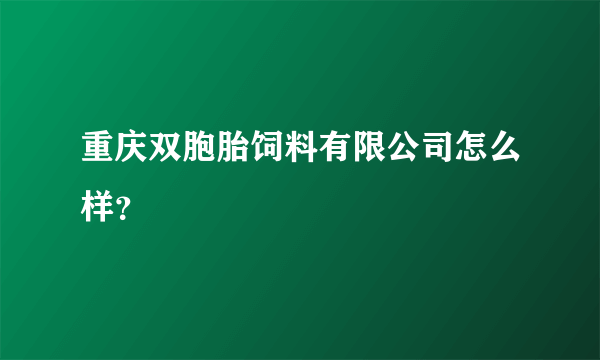 重庆双胞胎饲料有限公司怎么样？