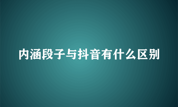 内涵段子与抖音有什么区别