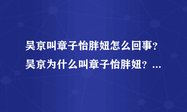 吴京叫章子怡胖妞怎么回事？吴京为什么叫章子怡胖妞？两人什么关系？