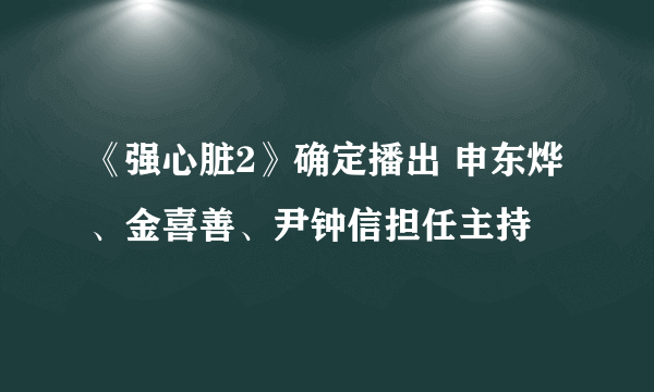 《强心脏2》确定播出 申东烨、金喜善、尹钟信担任主持