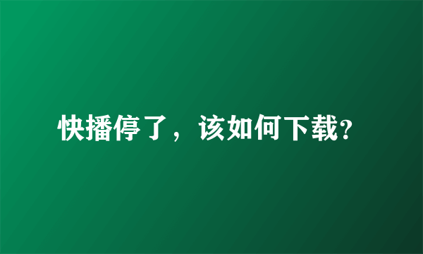 快播停了，该如何下载？