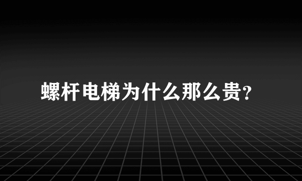 螺杆电梯为什么那么贵？