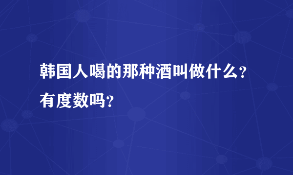 韩国人喝的那种酒叫做什么？有度数吗？