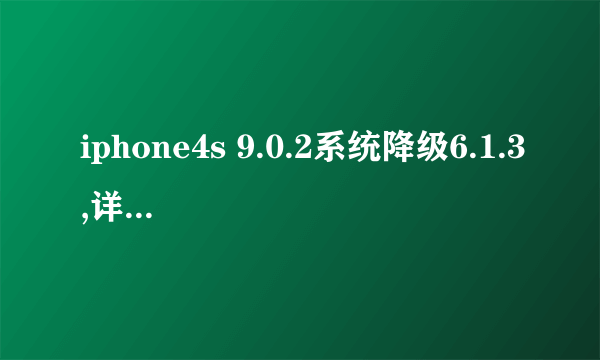 iphone4s 9.0.2系统降级6.1.3,详细教程,小白一只,成功给与采纳只许成功不许失败的