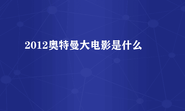 2012奥特曼大电影是什么