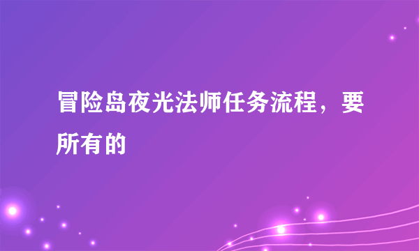 冒险岛夜光法师任务流程，要所有的