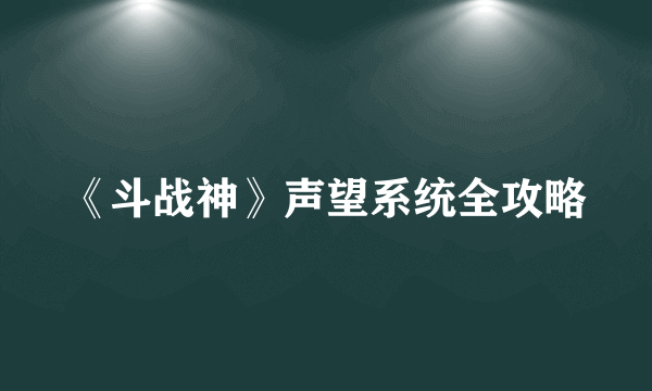 《斗战神》声望系统全攻略