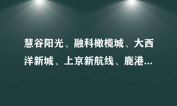 慧谷阳光、融科橄榄城、大西洋新城、上京新航线、鹿港哪个物业比较好？适合居住