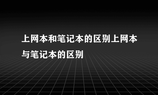 上网本和笔记本的区别上网本与笔记本的区别