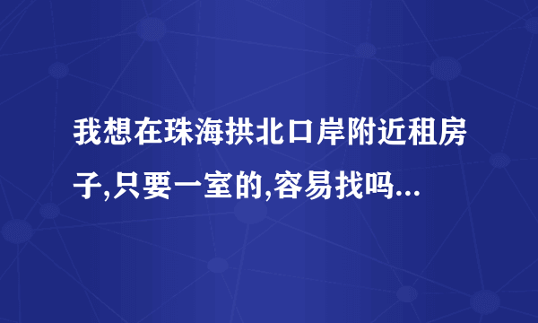 我想在珠海拱北口岸附近租房子,只要一室的,容易找吗,租金是怎样的呢?