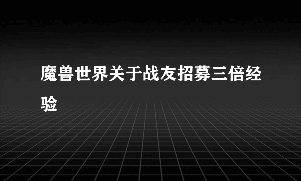 魔兽世界关于战友招募三倍经验