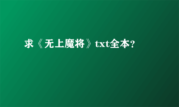 求《无上魔将》txt全本？