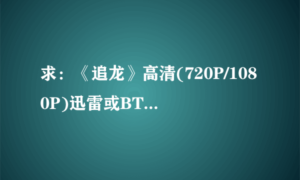 求：《追龙》高清(720P/1080P)迅雷或BT下载地址...！