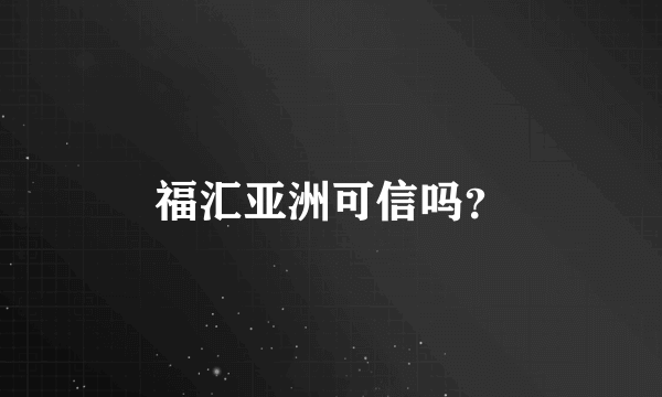 福汇亚洲可信吗？