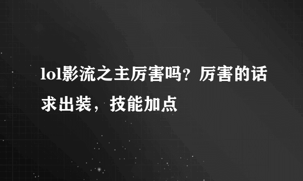 lol影流之主厉害吗？厉害的话求出装，技能加点