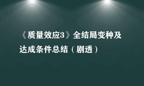 《质量效应3》全结局变种及达成条件总结（剧透）