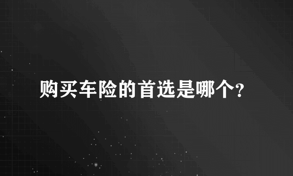 购买车险的首选是哪个？