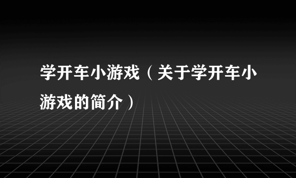 学开车小游戏（关于学开车小游戏的简介）