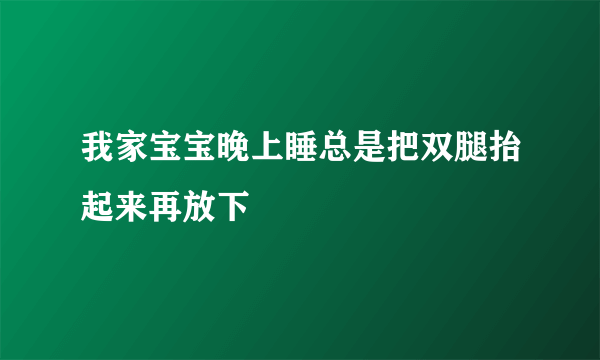 我家宝宝晚上睡总是把双腿抬起来再放下