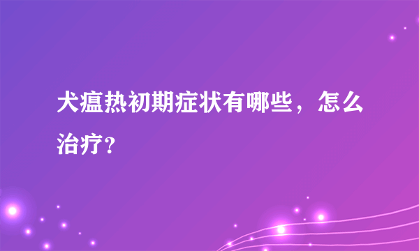 犬瘟热初期症状有哪些，怎么治疗？