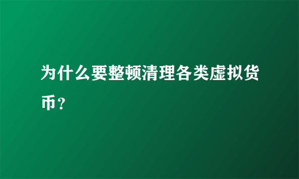 为什么要整顿清理各类虚拟货币？