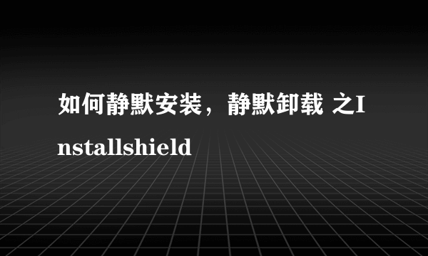 如何静默安装，静默卸载 之Installshield