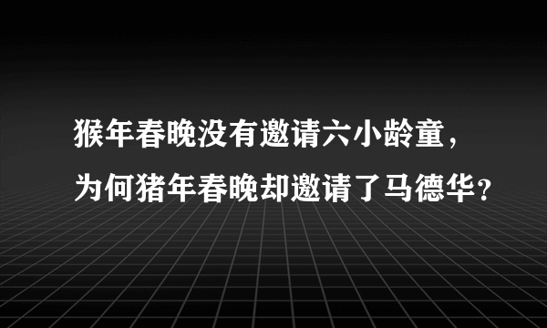 猴年春晚没有邀请六小龄童，为何猪年春晚却邀请了马德华？