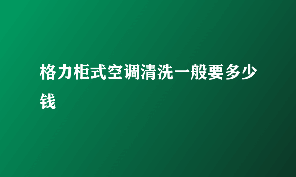 格力柜式空调清洗一般要多少钱