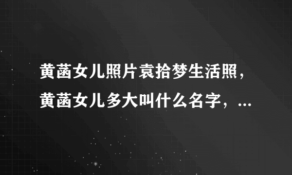 黄菡女儿照片袁拾梦生活照，黄菡女儿多大叫什么名字，袁拾梦歌曲？