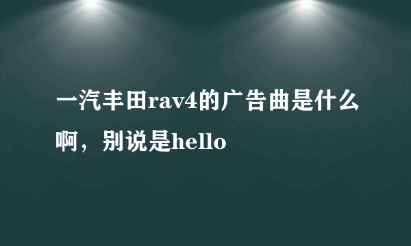 一汽丰田rav4的广告曲是什么啊，别说是hello