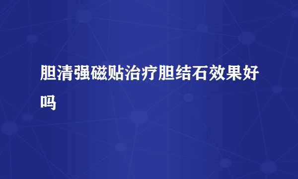 胆清强磁贴治疗胆结石效果好吗