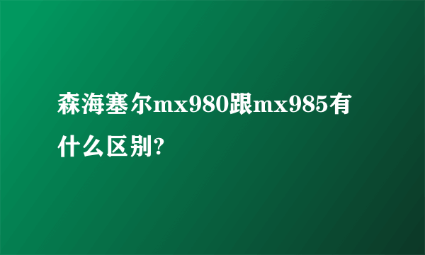 森海塞尔mx980跟mx985有什么区别?