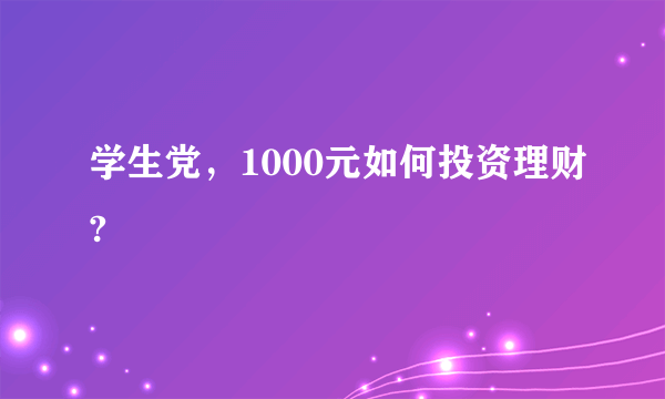 学生党，1000元如何投资理财?