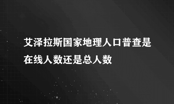 艾泽拉斯国家地理人口普查是在线人数还是总人数