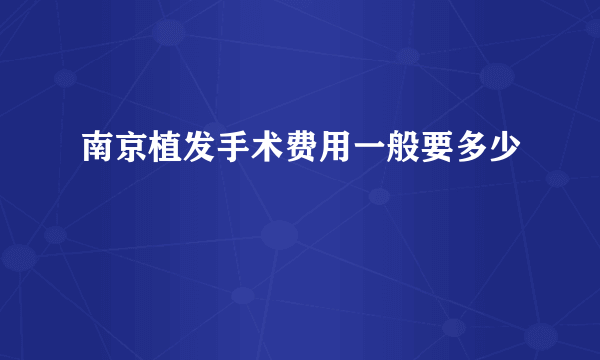 南京植发手术费用一般要多少