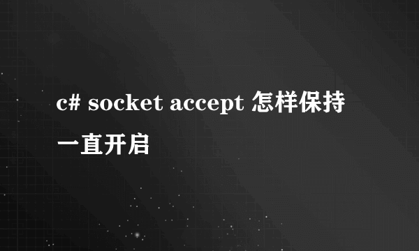 c# socket accept 怎样保持一直开启