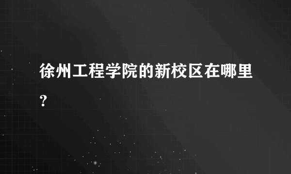 徐州工程学院的新校区在哪里？