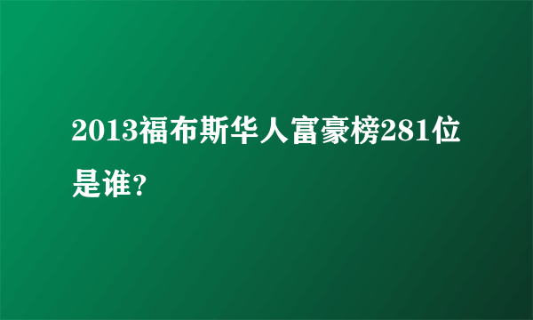 2013福布斯华人富豪榜281位是谁？