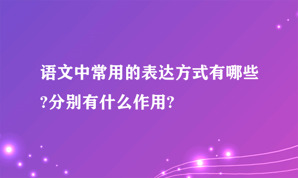 语文中常用的表达方式有哪些?分别有什么作用?