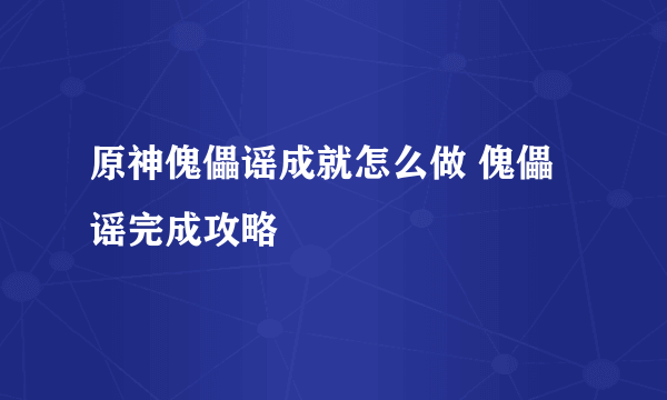 原神傀儡谣成就怎么做 傀儡谣完成攻略