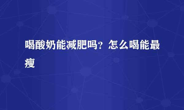 喝酸奶能减肥吗？怎么喝能最瘦