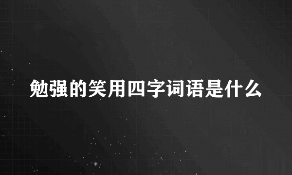 勉强的笑用四字词语是什么