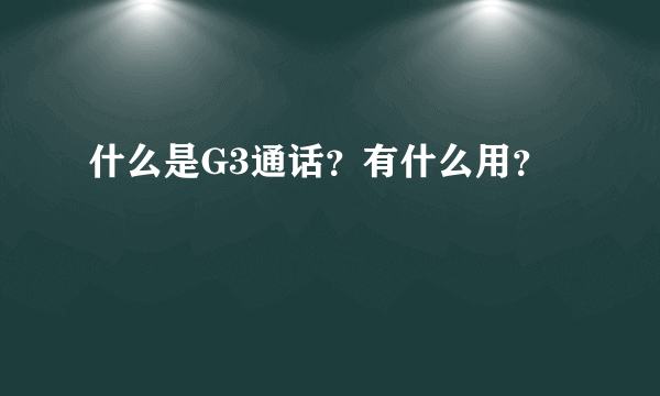 什么是G3通话？有什么用？