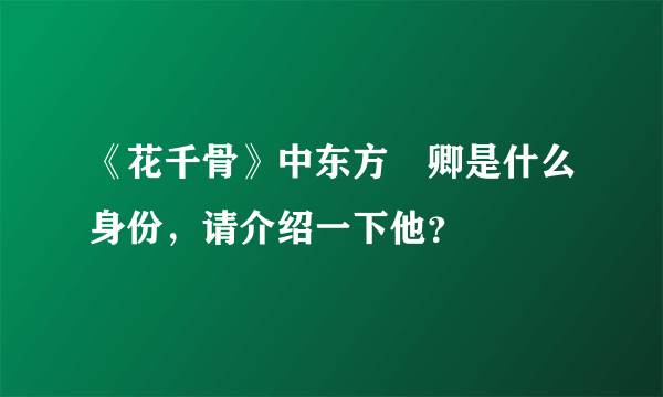 《花千骨》中东方彧卿是什么身份，请介绍一下他？