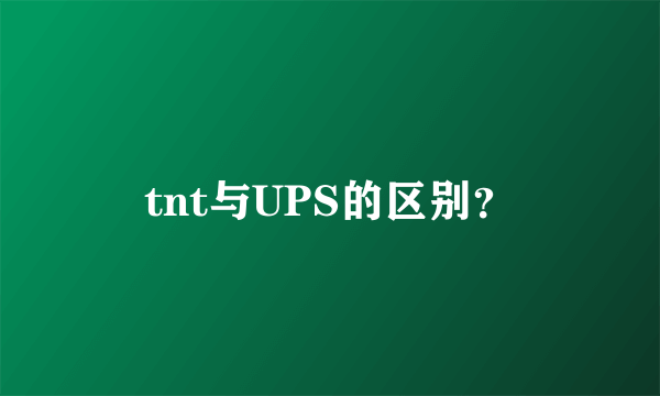 tnt与UPS的区别？