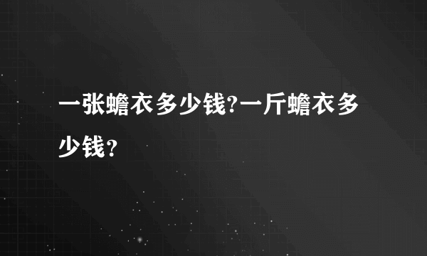 一张蟾衣多少钱?一斤蟾衣多少钱？